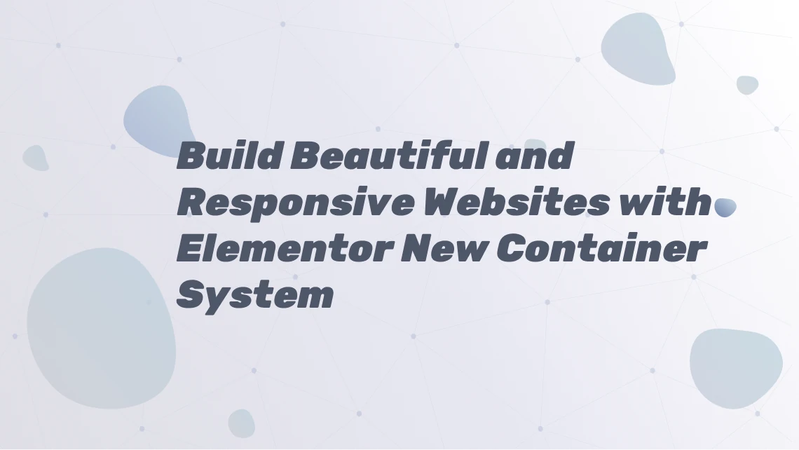Build Beautiful and Responsive Websites with Elementor New Container System