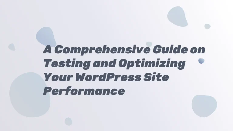 A Comprehensive Guide on Testing and Optimizing Your WordPress Site Performance
