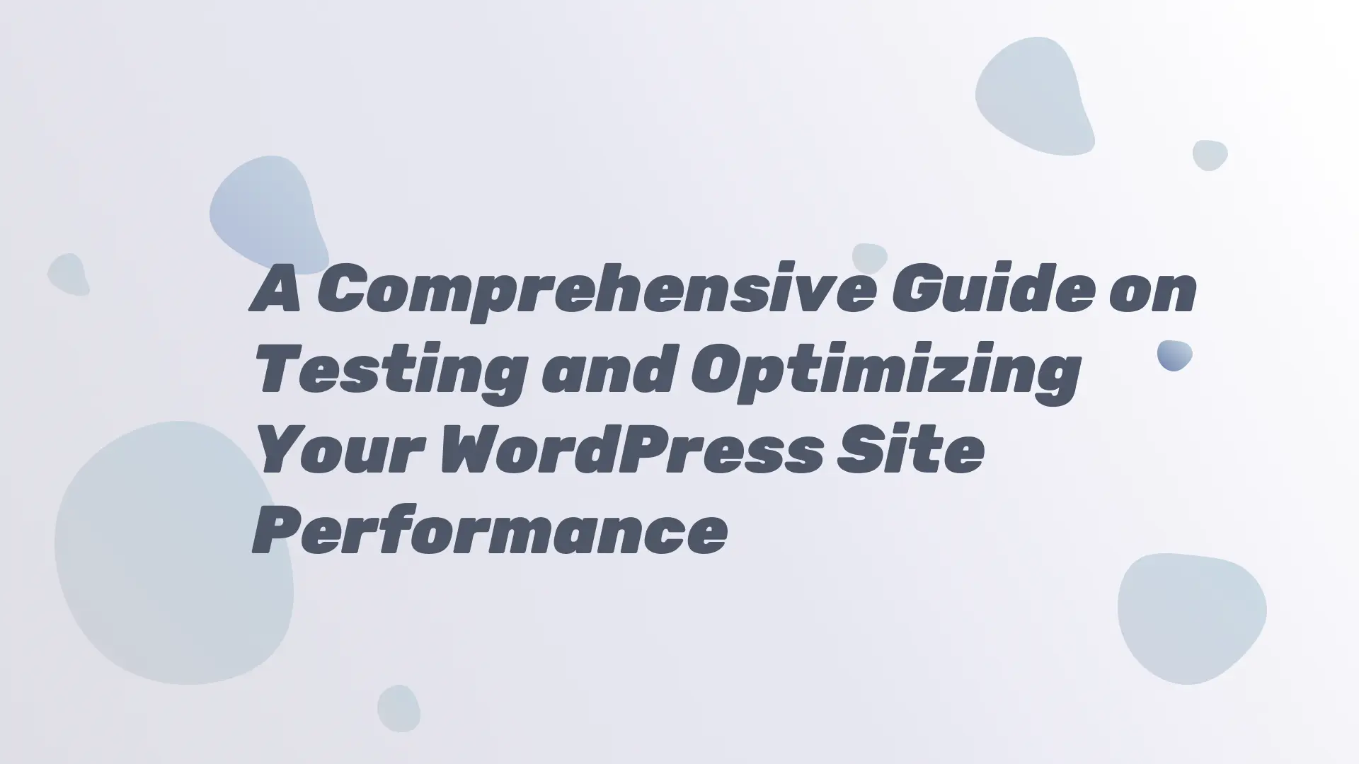A Comprehensive Guide on Testing and Optimizing Your WordPress Site Performance