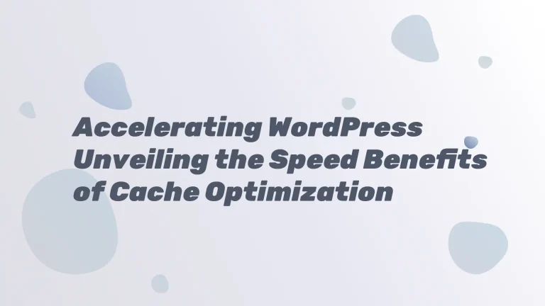 Accelerating WordPress Unveiling the Speed Benefits of Cache Optimization