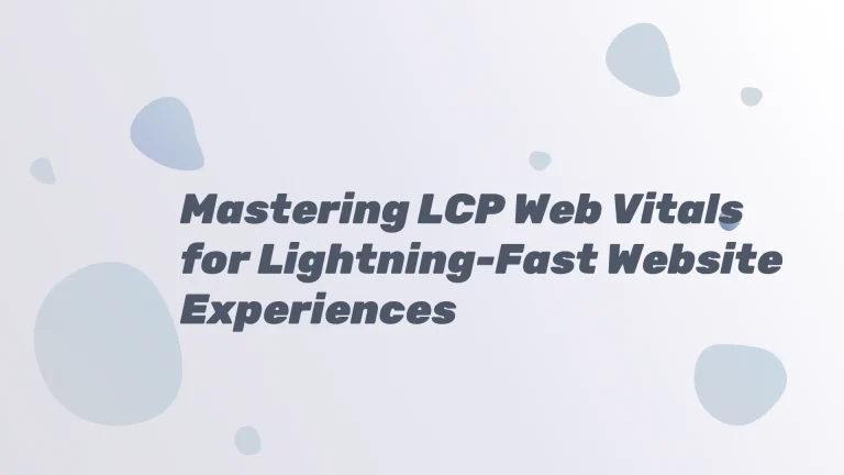 Mastering LCP Web Vitals for Lightning-Fast Website Experiences