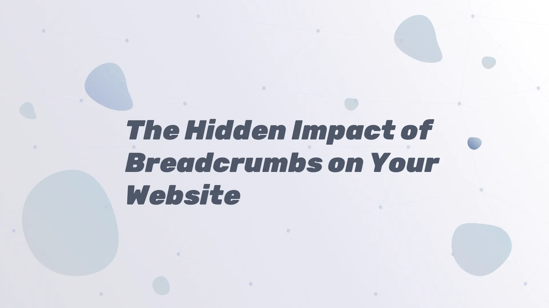 The Hidden Impact of Breadcrumbs on Your Website