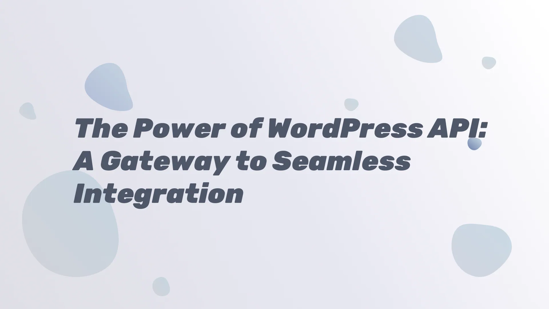 The Power of WordPress API A Gateway to Seamless Integration