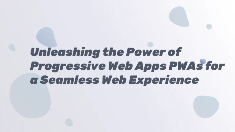 Unleashing the Power of Progressive Web Apps PWAs for a Seamless Web Experience